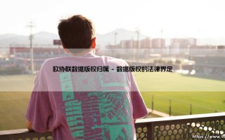 欧协联数据版权归属：解码欧洲足球数据资产的商业版图