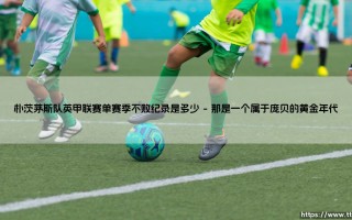 朴茨茅斯队英甲不败纪录：军港战舰究竟创造了怎样的神话？「单赛季不败传奇」深度揭秘
