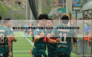蒙扎升班后在意甲最长连续不胜纪录：一段荆棘丛生的成长之路