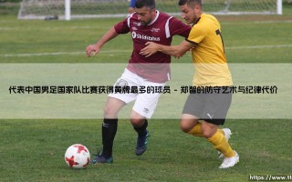 代表中国男足国家队比赛获得黄牌最多的球员：铁血战士的另类纪录