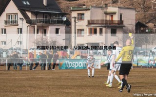 布雷斯特29法甲：这支黑马为何崛起？「布雷斯特29」的法甲奇迹揭秘