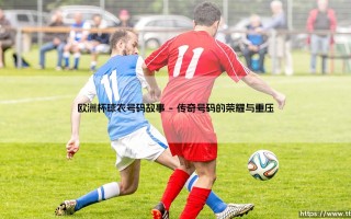 欧洲杯球衣号码故事：数字背后的荣耀、宿命与时代密码