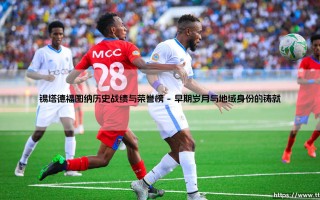 锡塔德福图纳历史战绩与荣誉榜：一座小城球队的百年坚守与荣光
