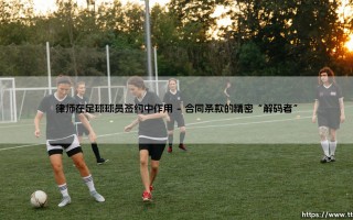 律师在足球球员签约中的作用是什么？：深入解析「签约守护者」的关键角色