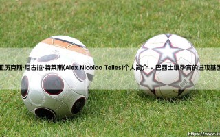 亚历克斯·尼古拉·特莱斯：从巴西小镇到欧洲豪门的弧线球轨迹