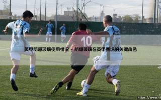 英甲防爆玻璃：守护激情与安全的“透明守护神”