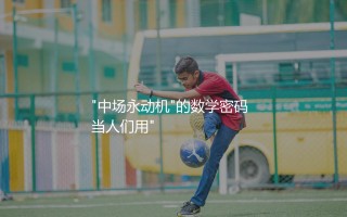 兰帕德切尔西进球数多少?"中场永动机"的数学密码