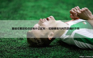 直接任意球和点球有什么区别：足球罚球中的战术与心理博弈