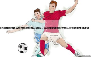 欧洲国家联赛有世界杯附加赛名额吗？解析这项赛事的隐藏价值