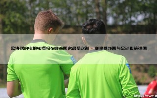 欧协联的电视转播权在哪些国家最受欢迎？