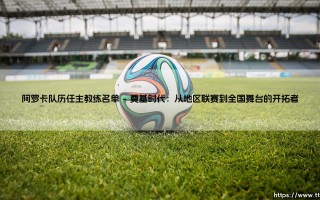 阿罗卡队历任主教练的传承与足迹