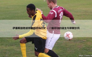 伊普斯维奇波特曼路球场：这座百年主场承载了多少蓝军记忆？