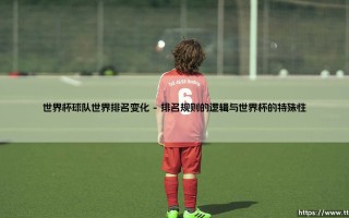 世界杯球队世界排名变化的背后逻辑