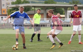 瓦萨(VPS Vaasa)足球俱乐部简介【绿茵视界】