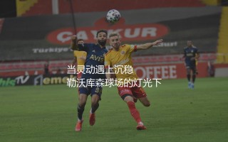 维尔茨踢球技术特点，灵动与沉稳兼具的进攻中场