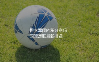橙衣军团的FIFA积分密码  荷兰队国际足联最新排名