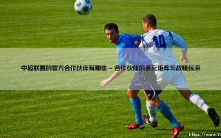 中超联赛的官方合作伙伴：商业版图与品牌交响