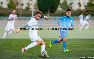 世界杯进攻效率研究：数据时代，进球背后的科学密码是什么？