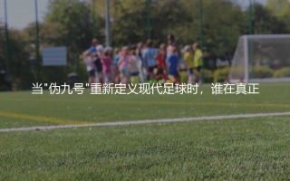 格里兹曼巅峰赛季：法兰西"伪九号"重新定义现代足球