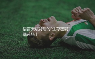卢卡库会几种国家的语言？语言天赋背后的"生存密码"