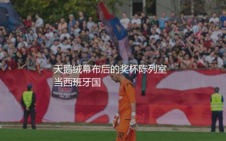 哪支球队获得的西班牙国王杯次数最多？天鹅绒幕布后的奖杯陈列室
