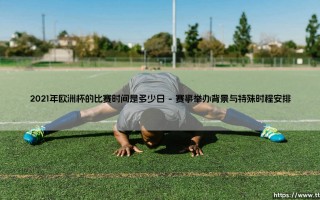 2021年欧洲杯比赛时间是多少日？全方位解析2021年欧洲杯赛程日期