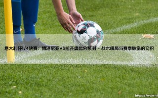 意大利杯1/4决赛：博洛尼亚VS拉齐奥比分预测【远方的球门】