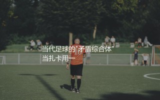扎卡算不算顶级中场球员？当代足球的"矛盾综合体" 