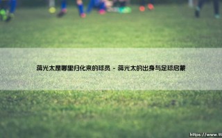 蒋光太是哪里归化来的球员【足球之家】