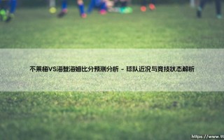 不莱梅VS海登海姆比分预测分析：绿茵场上的战术博弈与赛果前瞻