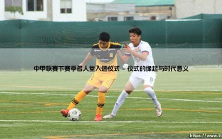 中甲联赛下赛季名人堂入选仪式：中甲联赛名人堂的荣耀时刻