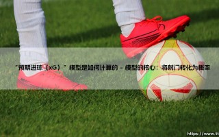 进球玄学还是科学计算？深入解析：「预期进球（xG）」模型是如何计算的