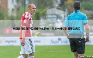 卡恩退役后在拜仁担任什么职位：从门神到决策者的华丽转身