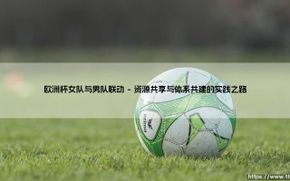 欧洲杯女队与男队联动：绿茵场上的共生与超越