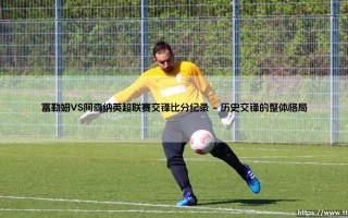富勒姆VS阿森纳英超联赛交锋比分纪录：农场主与枪手的伦敦德比往事，谁主沉浮？