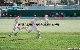 意甲第几名降级？揭秘意甲降级规则：「第几名会告别顶级联赛？」