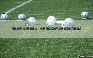 英超观赛饮料搭配指南：点燃绿茵激情的美味伴侣