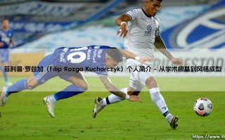 菲利普·罗兹加（Filip Rozga Kucharczyk）个人简介-射门练习生