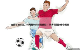 谁是在莫尔德队效力时间最长的球员？「传奇坚守者」揭秘：莫尔德队史第一忠臣是谁？