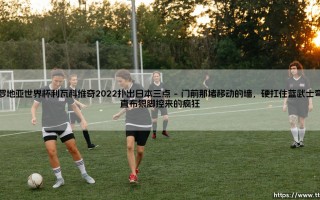 克罗地亚世界杯利瓦科维奇2022扑出日本三点：门神封神之夜，格子军团逆境求生