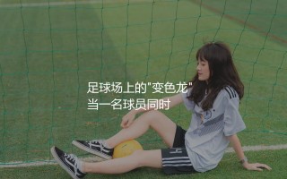 奥尔莫踢什么位置？足球场上的"变色龙"