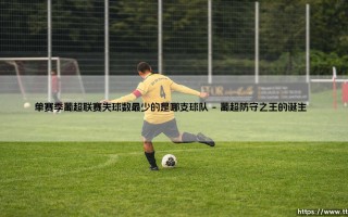 单赛季葡超联赛失球数最少的是哪支球队介绍
