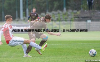丹超联赛常规赛积分最多的球队是哪支（足球那些事儿）