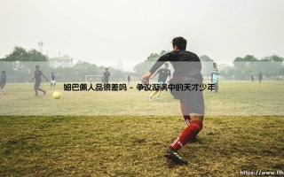 姆巴佩人品很差吗？天才球星的光环下隐藏着怎样的真实人格