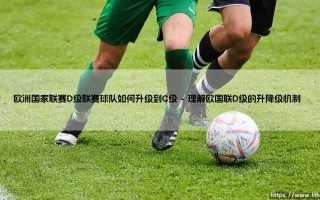 欧洲国家联赛D级联赛球队如何实现升级到C级的突破？