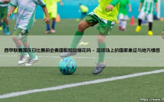 西甲联赛国庆日比赛前会奏国歌加放烟花吗_足球第一线