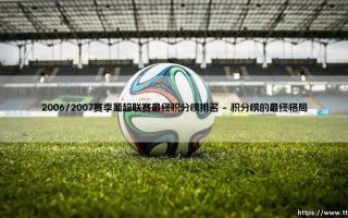 2006/2007赛季葡超联赛最终积分榜排名：波尔图的加冕与葡超的竞争格局