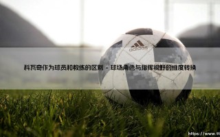 科瓦奇：从球场悍将到战术棋手，身份转换中的变与不变