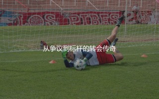 马奎尔转会曼联多少转会费？从争议到标杆的转会传奇