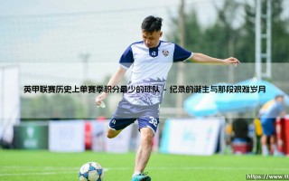 英甲联赛历史上单赛季积分最少的球队：一段关于极限挑战的足球史诗
